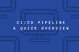 CI/CD Pipeline — A Quick Overview