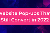 Website Pop-ups That Still Convert in 2022