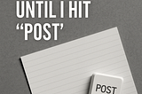 A minimalist digital graphic showing the phrase “Nothing Feels Finished Until I Hit ‘Post’” alongside a paper sheet and a computer keyboard key labeled “POST,” symbolizing the creative struggle between perfectionism and publishing.