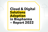 Cloud & Digital Solutions Adoption in Biopharma — Report 2022