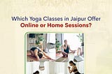Which Yoga Classes in Jaipur Offer Online or Home Sessions?
