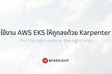 ใช้งาน AWS EKS ให้ถูกลงด้วย Karpenter