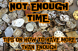 NOT ENOUGH TIME — TIPS ON HOW TO HAVE MORE THAN ENOUGH