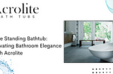 Free Standing Bathtub: Elevating Bathroom Elegance with Acrolite