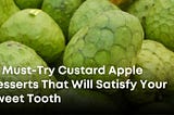 10 Must-Try Custard Apple Desserts That Will Satisfy Your Sweet Tooth