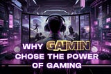 Why GAIMIN?… Why Gaming?