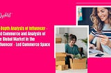 In-Depth Analysis of Influencer — Led Commerce and Analysis of the Global Market in the Influencer — Led Commerce Space