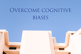 Overcome cognitive biases
