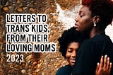 Mothers’ Love Letters To Their Trans Children — 2023