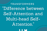 Difference between Self-Attention and Multi-head Self-Attention