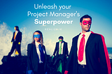 Unleash your Project Manager’s Superpower