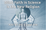 Blind Faith in Science Is the New Religion…