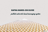 Kafka hands-on Guide to using publish-subscribe based messaging system (PART II)