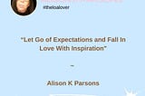 Let Go of Expectations & Fall In Love with Inspiration