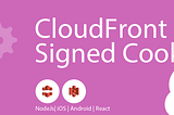 CloudFront Signed Cookies [NodeJS,iOS,Android,React]