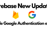 Firebase Google Authentication made easy with new Firebase Update.