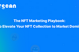 The NFT Marketing Playbook: How to Elevate Your NFT Collection to Market Dominance