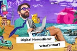 Digital Nomads: What’s that? How much do they make? Is it that even legal?