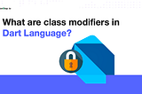 What are class modifiers in Dart Language?