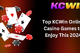 Top KCWin Online Casino Games to Enjoy This 2024