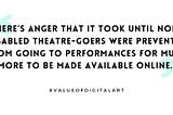 Quote of sentence within article ‘There’s anger that it took until non-disabled theatre-goers were prevented…’
