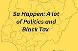 Sa Happen: A Lot of Politics and Black Tax