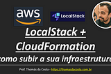 LocalStack + CloudFormation: como subir a sua infraestrutura