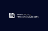 ICO Postponed. Time for Development