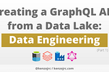 Creating a GraphQL API from a Data Lake: Data Engineering (Part 1)