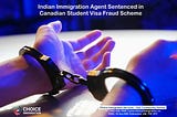 Indian Immigration Agent Sentenced in Canadian Student Visa Fraud Scheme