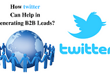 How to Improve Twitter efforts in B2B Lead Generation!!