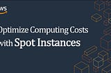 Optimize Computing Costs with Spot Instances in AWS