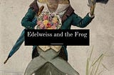 Edelweiss and the Frog