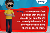 Yamgo is a consumer-first platform that enables users to get paid for life!