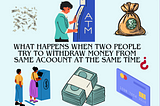 What happens when two people try to withdraw money from same acoount at the same time?