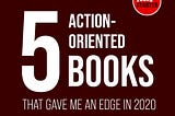 5 Action-Oriented Books That Gave Me An Edge In 2020
