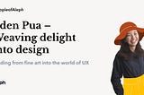 Eden Pua — Weaving delight into UX design