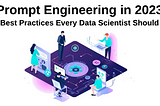 Prompt Engineering in 2023 — Some Best Practices Every Data Scientist Should Know