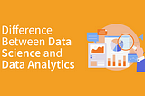 The Difference Between Data Science and Data Analytics