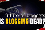 Top Reasons Why Blogging Is Not Dead ! 9 proven ways to Success