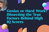 Genius or Hard Work? Dissecting the True Factors Behind High IQ Scores