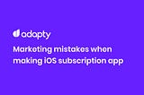 “What am I doing wrong with my subscription iOS app?” Marketers mistakes