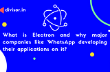 What is Electron and why major companies like WhatsApp developing their applications on it?