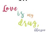 Love is my drug