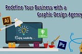 Redefine Your Business With A Graphic Design Agency