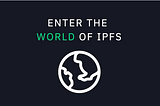 Entering the world of IPFS