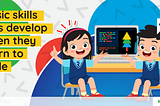 What are some of the basic skills kids develop from learning how to code?