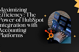 Maximizing Efficiency: The Power of HubSpot Integration with Accounting Platforms