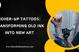 Cover-Up Tattoos: Transforming Old Ink into New Art