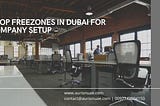 Business Setup in Dubai — 5 Top Freezones for Company Formation